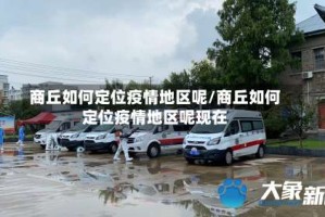 商丘如何定位疫情地区呢/商丘如何定位疫情地区呢现在