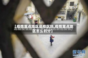 【疫情重点地区是疫区吗,疫情重点地区怎么划分】