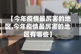 【今年疫情最厉害的地区,今年疫情最厉害的地区有哪些】
