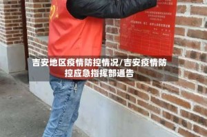 吉安地区疫情防控情况/吉安疫情防控应急指挥部通告