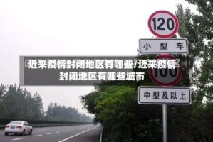 近来疫情封闭地区有哪些/近来疫情封闭地区有哪些城市