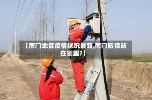 【南门地区疫情状况最新,南门防疫站在哪里?】