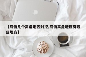 【疫情几个高危地区封控,疫情高危地区有哪些地方】
