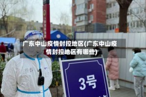 广东中山疫情封控地区(广东中山疫情封控地区有哪些)