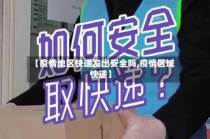 【疫情地区快递发出安全吗,疫情区域快递】