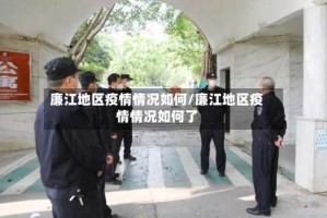 廉江地区疫情情况如何/廉江地区疫情情况如何了