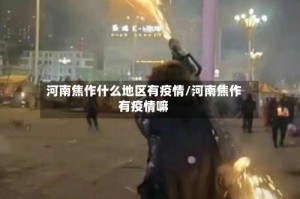 河南焦作什么地区有疫情/河南焦作有疫情嘛