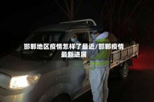 邯郸地区疫情怎样了最近/邯郸疫情最新进展