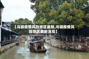 【乌镇疫情风险地区最新,乌镇疫情风险地区最新消息】