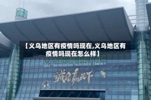 【义乌地区有疫情吗现在,义乌地区有疫情吗现在怎么样】
