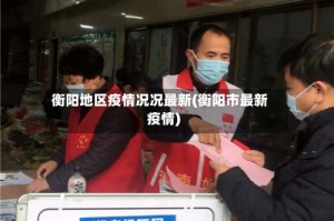 衡阳地区疫情况况最新(衡阳市最新疫情)