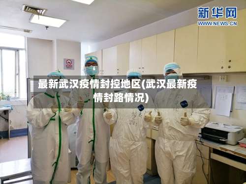 最新武汉疫情封控地区(武汉最新疫情封路情况)-第1张图片