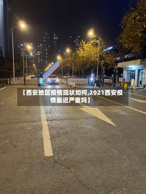 【西安地区疫情现状如何,2021西安疫情最近严重吗】-第2张图片