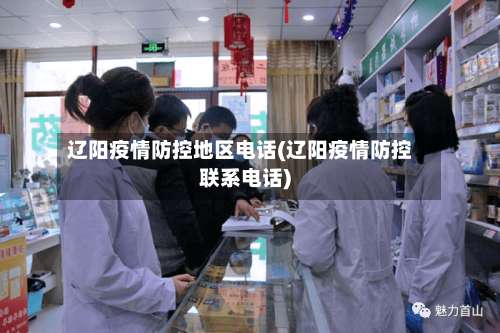 辽阳疫情防控地区电话(辽阳疫情防控联系电话)-第2张图片