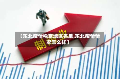【东北疫情稳定地区名单,东北疫情情况怎么样】-第1张图片