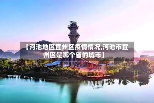 【河池地区宜州区疫情情况,河池市宜州区是哪个省的城市】-第1张图片