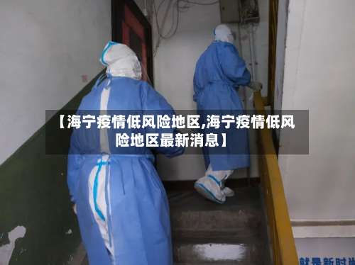 【海宁疫情低风险地区,海宁疫情低风险地区最新消息】-第2张图片