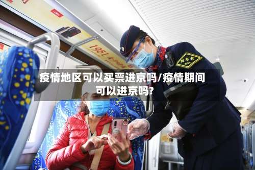 疫情地区可以买票进京吗/疫情期间可以进京吗?-第2张图片