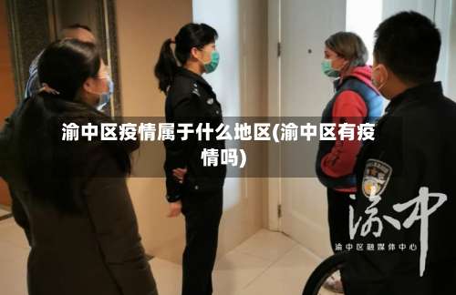 渝中区疫情属于什么地区(渝中区有疫情吗)-第1张图片