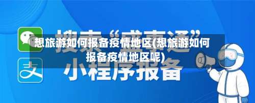 想旅游如何报备疫情地区(想旅游如何报备疫情地区呢)-第3张图片