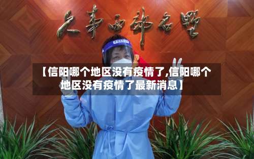 【信阳哪个地区没有疫情了,信阳哪个地区没有疫情了最新消息】-第1张图片