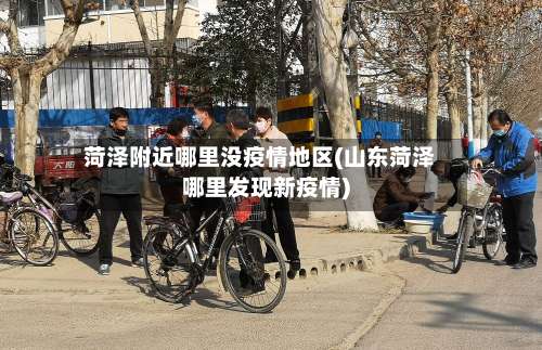 菏泽附近哪里没疫情地区(山东菏泽哪里发现新疫情)-第1张图片