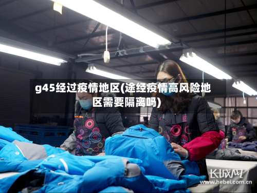 g45经过疫情地区(途经疫情高风险地区需要隔离吗)-第1张图片