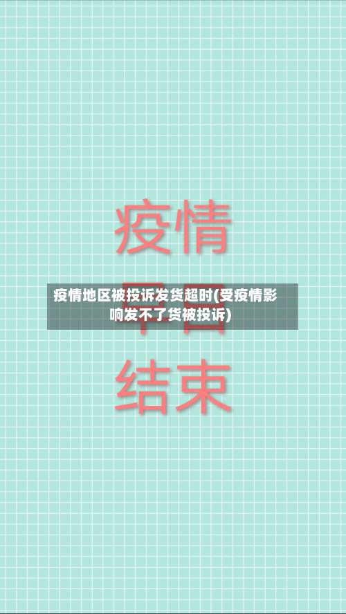 疫情地区被投诉发货超时(受疫情影响发不了货被投诉)-第2张图片