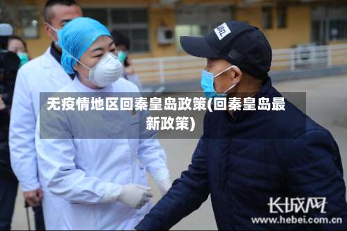 无疫情地区回秦皇岛政策(回秦皇岛最新政策)-第3张图片