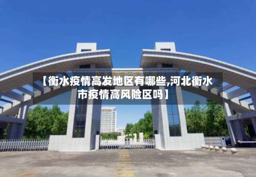 【衡水疫情高发地区有哪些,河北衡水市疫情高风险区吗】-第1张图片