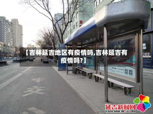 【吉林延吉地区有疫情吗,吉林延吉有疫情吗?】-第1张图片