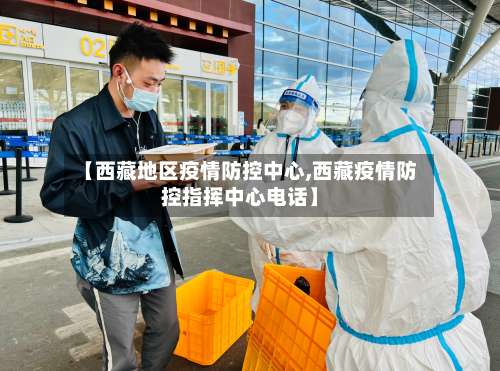 【西藏地区疫情防控中心,西藏疫情防控指挥中心电话】-第1张图片