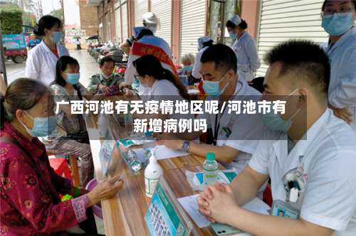广西河池有无疫情地区呢/河池市有新增病例吗-第1张图片