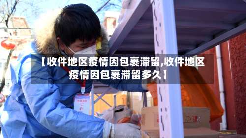 【收件地区疫情因包裹滞留,收件地区疫情因包裹滞留多久】-第1张图片
