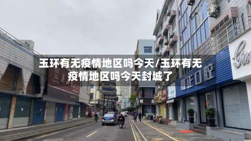 玉环有无疫情地区吗今天/玉环有无疫情地区吗今天封城了-第3张图片