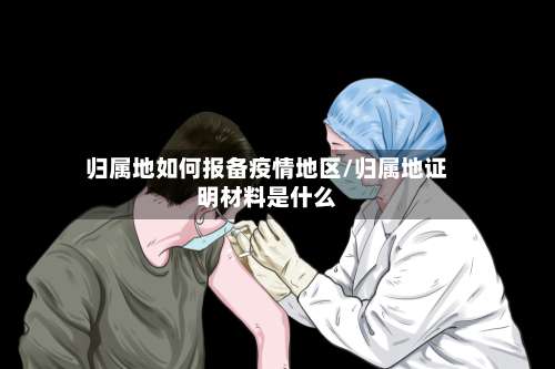 归属地如何报备疫情地区/归属地证明材料是什么-第2张图片
