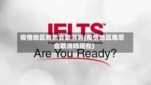 疫情地区雅思会取消吗(疫情地区雅思会取消吗现在)-第3张图片