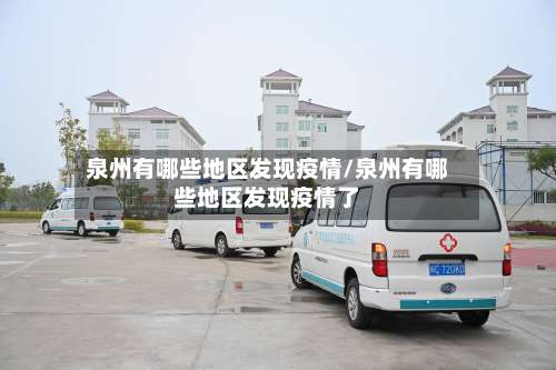 泉州有哪些地区发现疫情/泉州有哪些地区发现疫情了-第1张图片