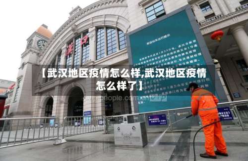【武汉地区疫情怎么样,武汉地区疫情怎么样了】-第1张图片