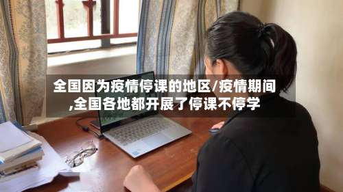 全国因为疫情停课的地区/疫情期间,全国各地都开展了停课不停学-第2张图片