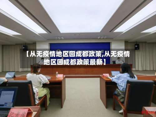 【从无疫情地区回成都政策,从无疫情地区回成都政策最新】-第1张图片