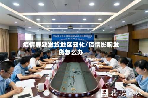 疫情导致发货地区变化/疫情影响发货怎么办-第1张图片