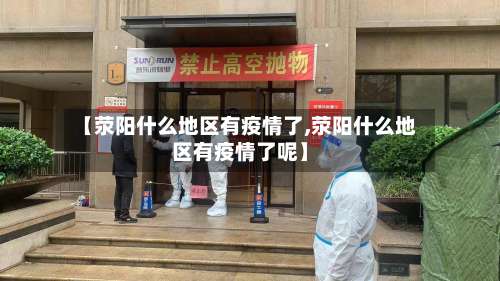 【荥阳什么地区有疫情了,荥阳什么地区有疫情了呢】-第1张图片