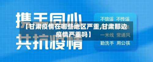 【甘肃疫情在哪些地区严重,甘肃那边疫情严重吗】-第1张图片
