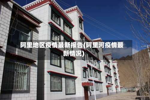 阿里地区疫情最新报告(阿里河疫情最新情况)-第2张图片