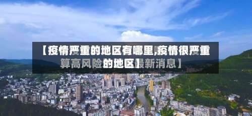 【疫情严重的地区有哪里,疫情很严重的地区】-第2张图片