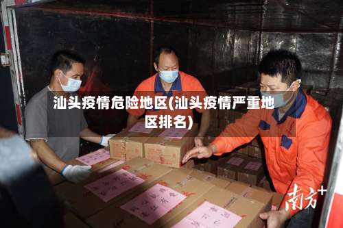 汕头疫情危险地区(汕头疫情严重地区排名)-第3张图片