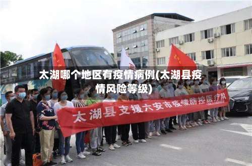 太湖哪个地区有疫情病例(太湖县疫情风险等级)-第1张图片