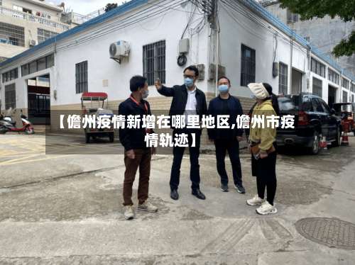 【儋州疫情新增在哪里地区,儋州市疫情轨迹】-第2张图片