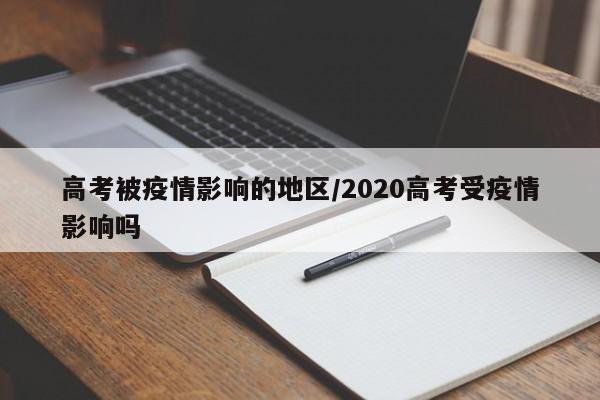 高考被疫情影响的地区/2020高考受疫情影响吗